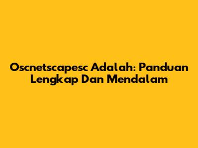 Oscnetscapesc Adalah: Panduan Lengkap Dan Mendalam