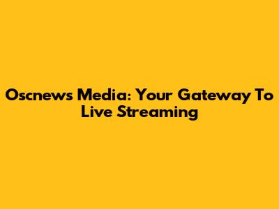 Oscnews Media: Your Gateway To Live Streaming