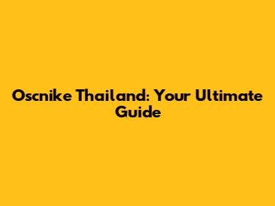 Oscnike Thailand: Your Ultimate Guide