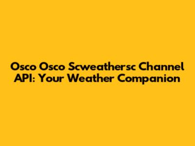 Osco Osco Scweathersc Channel API: Your Weather Companion