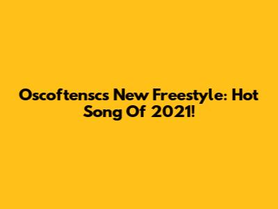 Oscoftensc's New Freestyle: Hot Song Of 2021!