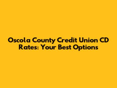 Oscola County Credit Union CD Rates: Your Best Options