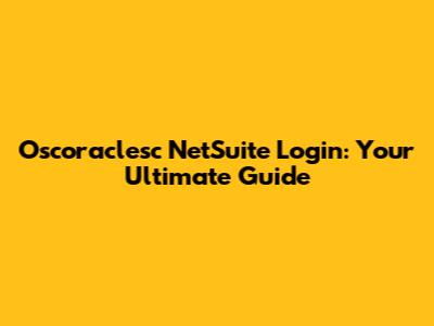Oscoraclesc NetSuite Login: Your Ultimate Guide