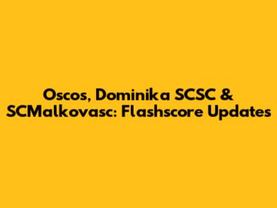 Oscos, Dominika SCSC & SCMalkovasc: Flashscore Updates
