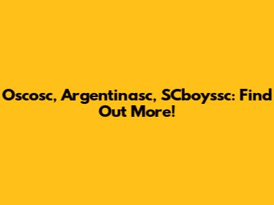 Oscosc, Argentinasc, SCboyssc: Find Out More!
