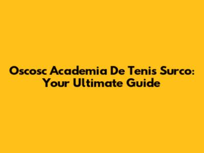 Oscosc Academia De Tenis Surco: Your Ultimate Guide