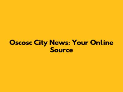 Oscosc City News: Your Online Source