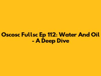 Oscosc Fullsc Ep 112: Water And Oil - A Deep Dive