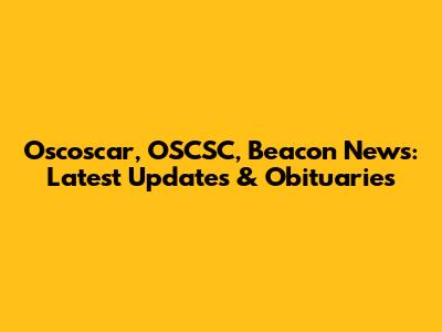 Oscoscar, OSCSC, Beacon News: Latest Updates & Obituaries