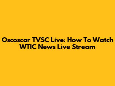 Oscoscar TVSC Live: How To Watch WTIC News Live Stream