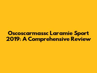 Oscoscarmassc Laramie Sport 2019: A Comprehensive Review