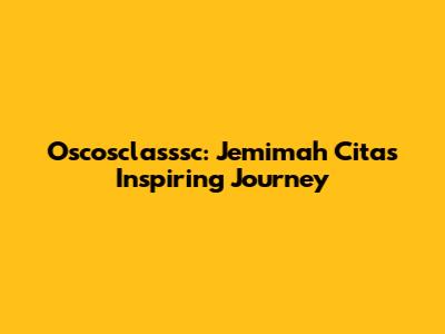 Oscosclasssc: Jemimah Cita's Inspiring Journey