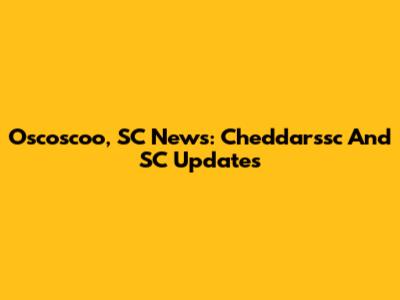 Oscoscoo, SC News: Cheddarssc And SC Updates