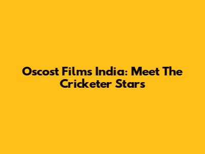 Oscost Films India: Meet The Cricketer Stars