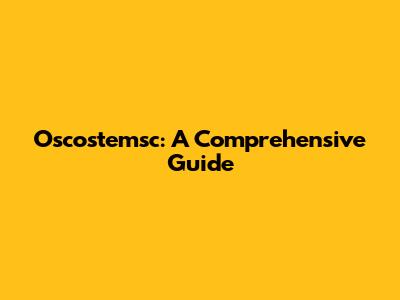 Oscostemsc: A Comprehensive Guide