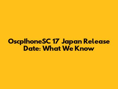 OscpIhoneSC 17 Japan Release Date: What We Know