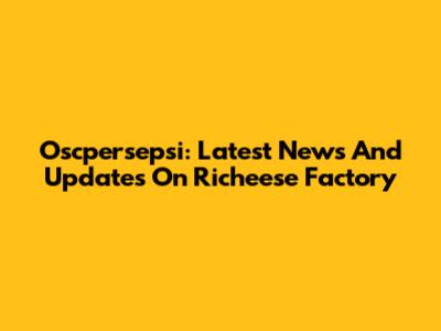 Oscpersepsi: Latest News And Updates On Richeese Factory