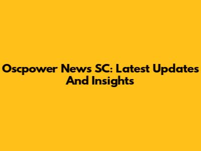 Oscpower News SC: Latest Updates And Insights