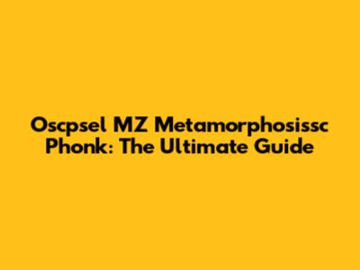 Oscpsel MZ Metamorphosissc Phonk: The Ultimate Guide