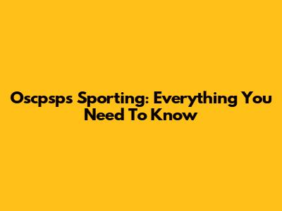 Oscpsps Sporting: Everything You Need To Know