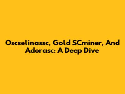 Oscselinassc, Gold SCminer, And Adorasc: A Deep Dive