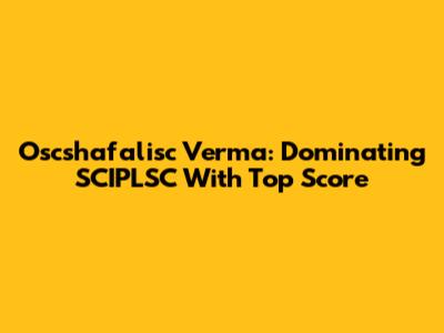 Oscshafalisc Verma: Dominating SCIPLSC With Top Score