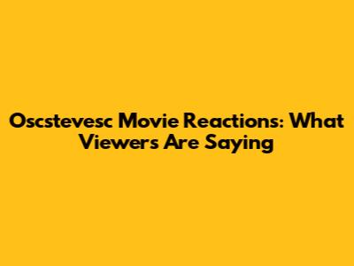 Oscstevesc Movie Reactions: What Viewers Are Saying