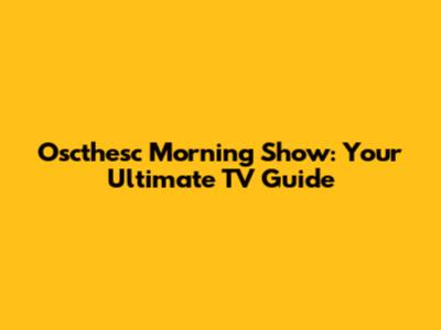 Oscthesc Morning Show: Your Ultimate TV Guide