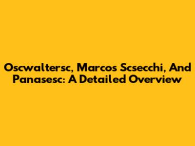 Oscwaltersc, Marcos Scsecchi, And Panasesc: A Detailed Overview