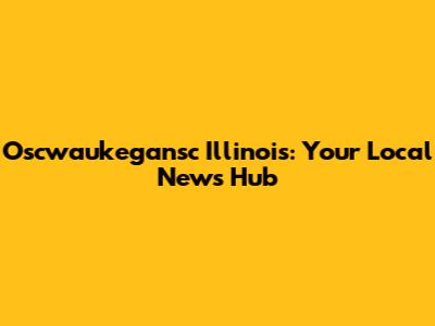 Oscwaukegansc Illinois: Your Local News Hub