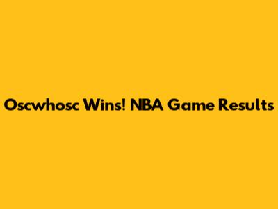 Oscwhosc Wins! NBA Game Results