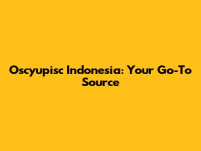 Oscyupisc Indonesia: Your Go-To Source