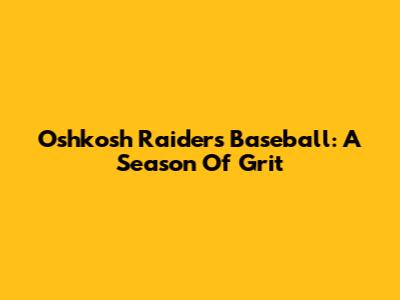 Oshkosh Raiders Baseball: A Season Of Grit