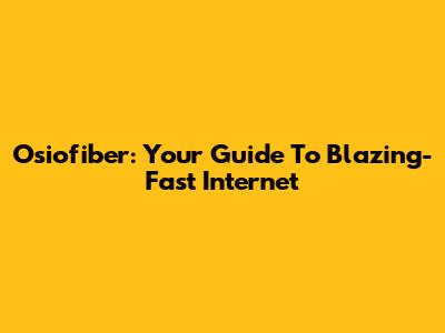 Osiofiber: Your Guide To Blazing-Fast Internet