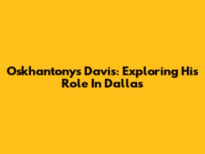 Oskhantonys Davis: Exploring His Role In Dallas