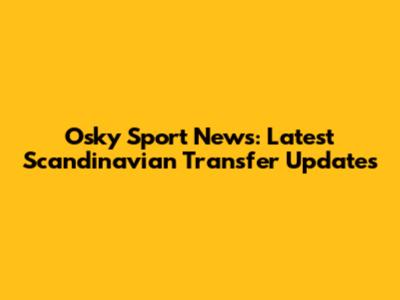 Osky Sport News: Latest Scandinavian Transfer Updates