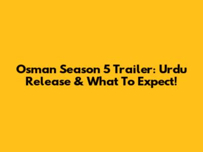 Osman Season 5 Trailer: Urdu Release & What To Expect!