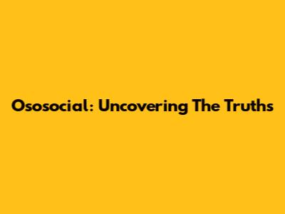 Ososocial: Uncovering The Truths
