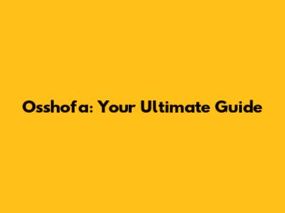 Osshofa: Your Ultimate Guide