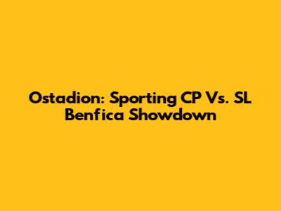Ostadion: Sporting CP Vs. SL Benfica Showdown
