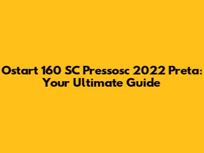 Ostart 160 SC Pressosc 2022 Preta: Your Ultimate Guide