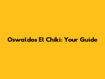 Oswaldo's El Chiki: Your Guide