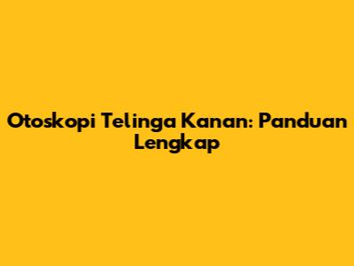 Otoskopi Telinga Kanan: Panduan Lengkap