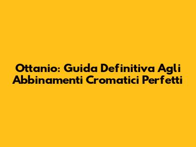 Ottanio: Guida Definitiva Agli Abbinamenti Cromatici Perfetti