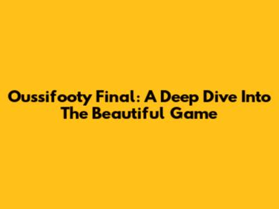Oussifooty Final: A Deep Dive Into The Beautiful Game