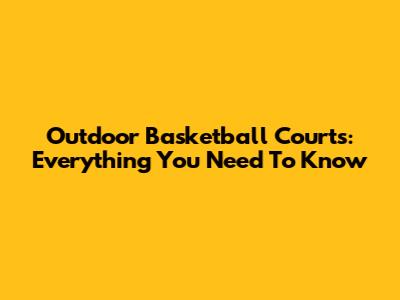 Outdoor Basketball Courts: Everything You Need To Know
