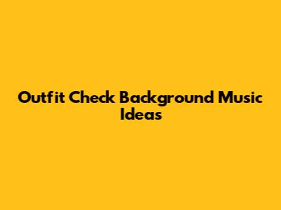 Outfit Check Background Music Ideas