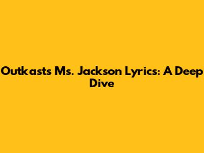 Outkast's "Ms. Jackson" Lyrics: A Deep Dive