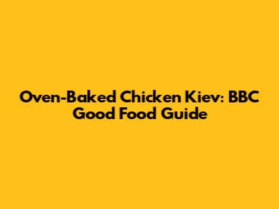 Oven-Baked Chicken Kiev: BBC Good Food Guide