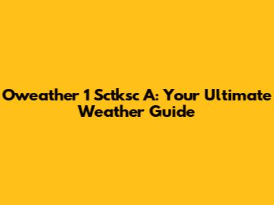 Oweather 1 Sctksc A: Your Ultimate Weather Guide
